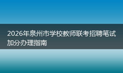 2026年泉州市学校教师联考招聘笔试加分办理指南