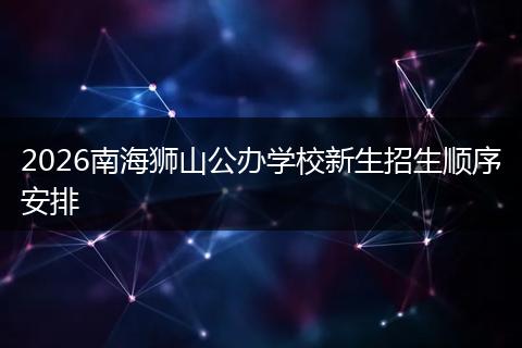 2026南海狮山公办学校新生招生顺序安排