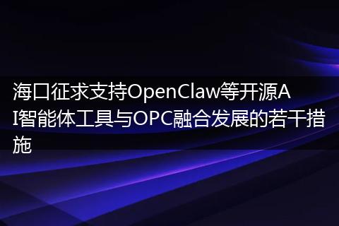 海口征求支持OpenClaw等开源AI智能体工具与OPC融合发展的若干措施