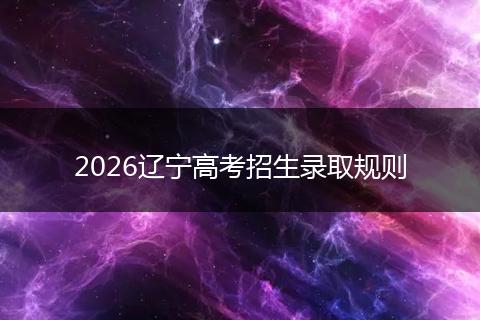 2026辽宁高考招生录取规则