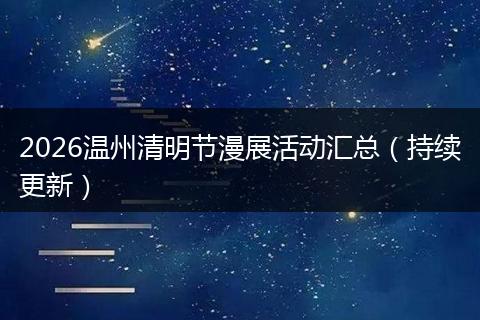 2026温州清明节漫展活动汇总（持续更新）