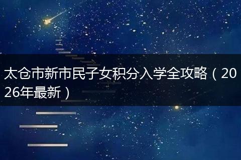 太仓市新市民子女积分入学全攻略(2026年最新)
