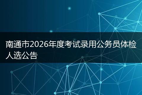 南通市2026年度考试录用公务员体检人选公告