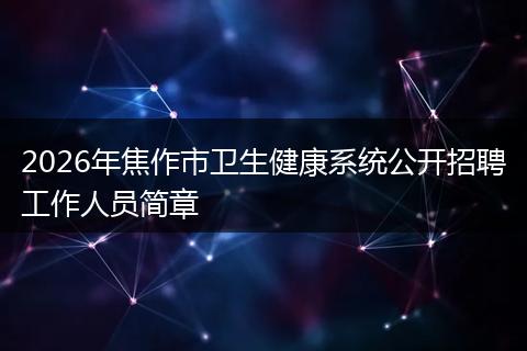 2026年焦作市卫生健康系统公开招聘工作人员简章