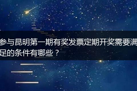 参与昆明第一期有奖发票定期开奖需要满足的条件有哪些？