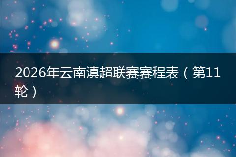 2026年云南滇超联赛赛程表(第11轮)