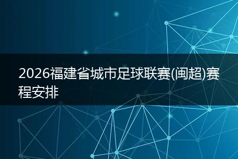 2026福建省城市足球联赛(闽超)赛程安排