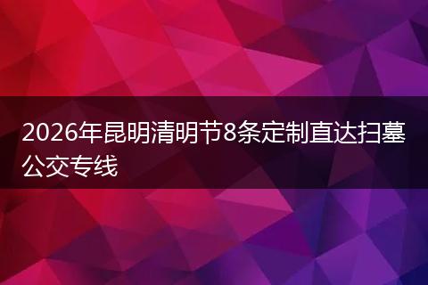 2026年昆明清明节8条定制直达扫墓公交专线