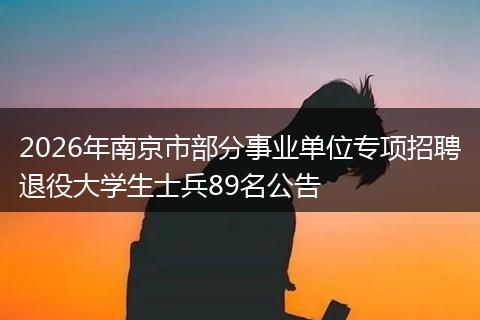 2026年南京市部分事业单位专项招聘退役大学生士兵89名公告