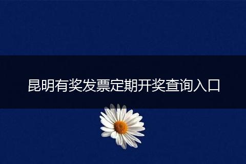 昆明有奖发票定期开奖查询入口