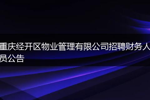 重庆经开区物业管理有限公司招聘财务人员公告