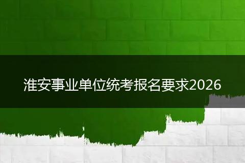 淮安事业单位统考报名要求2026