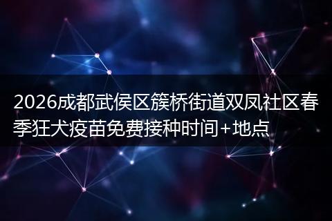 2026成都武侯区簇桥街道双凤社区春季狂犬疫苗免费接种时间+地点