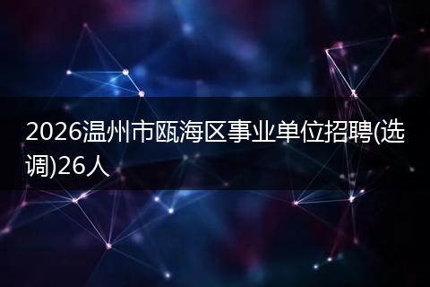 2026温州市瓯海区事业单位招聘(选调)26人
