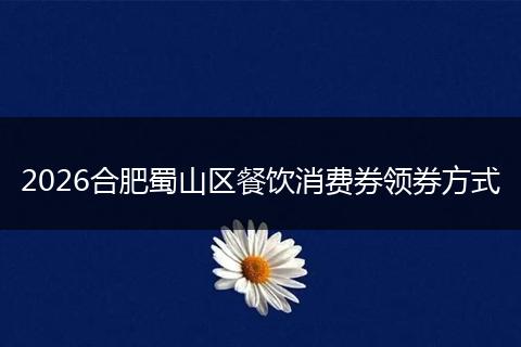 2026合肥蜀山区餐饮消费券领券方式