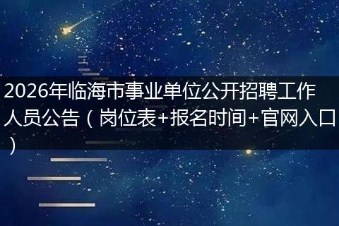 2026年临海市事业单位公开招聘工作人员公告（岗位表+报名时间+官网入口）