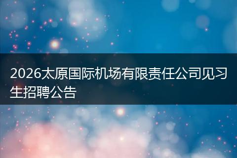 2026太原国际机场有限责任公司见习生招聘公告