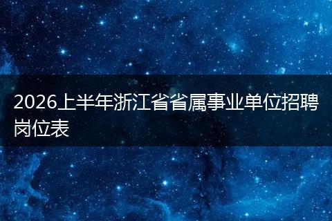 2026上半年浙江省省属事业单位招聘岗位表