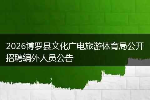 2026博罗县文化广电旅游体育局公开招聘编外人员公告