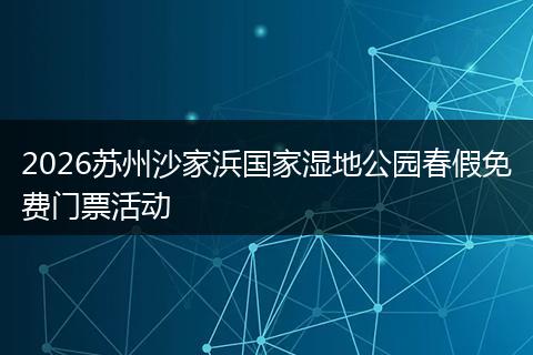 2026苏州沙家浜国家湿地公园春假免费门票活动