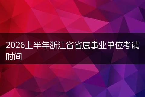 2026上半年浙江省省属事业单位考试时间