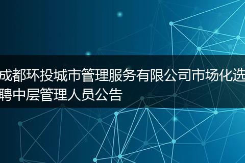 成都环投城市管理服务有限公司市场化选聘中层管理人员公告