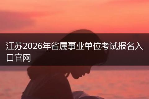江苏2026年省属事业单位考试报名入口官网