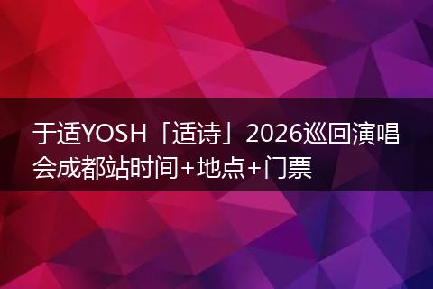 于适YOSH「适诗」2026巡回演唱会成都站时间+地点+门票