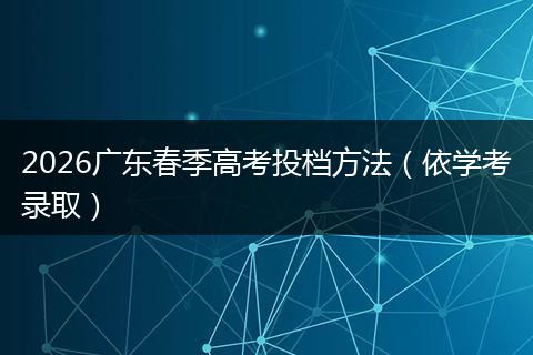 2026广东春季高考投档方法（依学考录取）