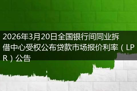 2026年3月20日全国银行间同业拆借中心受权公布贷款市场报价利率（LPR）公告