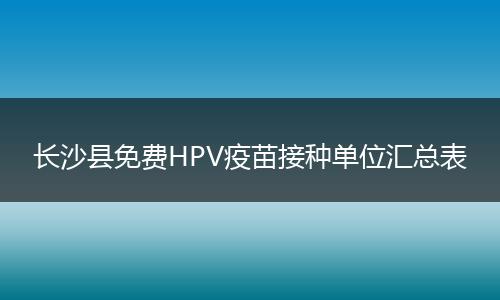 长沙县免费HPV疫苗接种单位汇总表