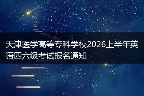 天津医学高等专科学校2026上半年英语四六级考试报名通知