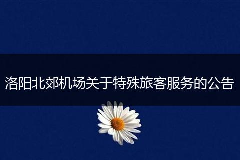 洛阳北郊机场关于特殊旅客服务的公告