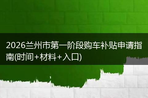 2026兰州市第一阶段购车补贴申请指南(时间+材料+入口)