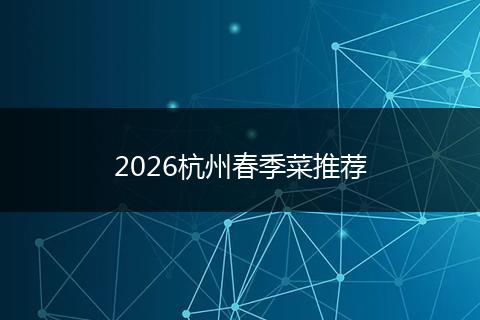 2026杭州春季菜推荐