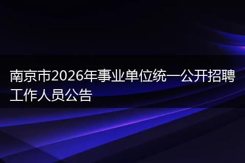 南京市2026年事业单位统一公开招聘工作人员公告