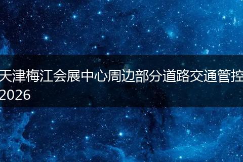 天津梅江会展中心周边部分道路交通管控2026