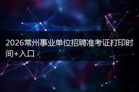2026常州事业单位招聘准考证打印时间+入口