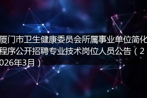厦门市卫生健康委员会所属事业单位简化程序公开招聘专业技术岗位人员公告(2026年3月)