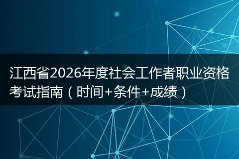 江西省2026年度社会工作者职业资格考试指南（时间+条件+成绩）