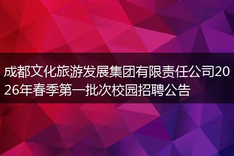 成都文化旅游发展集团有限责任公司2026年春季第一批次校园招聘公告