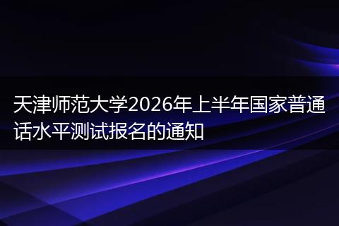 天津师范大学2026年上半年国家普通话水平测试报名的通知