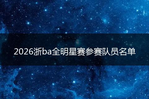 2026浙ba全明星赛参赛队员名单