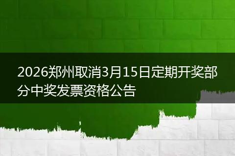 2026郑州取消3月15日定期开奖部分中奖发票资格公告