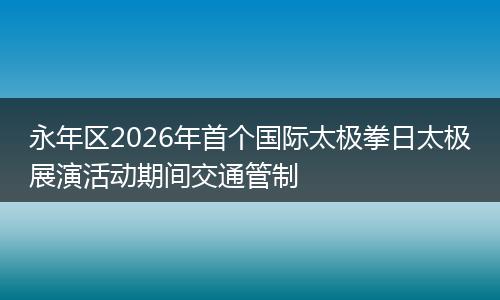 永年区2026年首个国际太极拳日太极展演活动期间交通管制