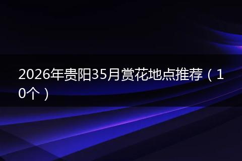 2026年贵阳35月赏花地点推荐（10个）