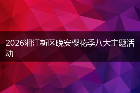 2026湘江新区晚安樱花季八大主题活动