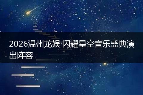 2026温州龙娱·闪耀星空音乐盛典演出阵容