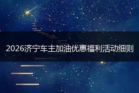2026济宁车主加油优惠福利活动细则