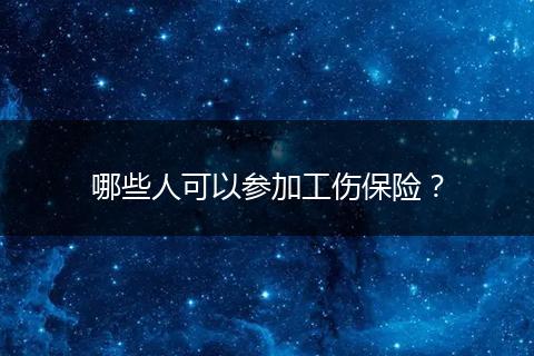 哪些人可以参加工伤保险？